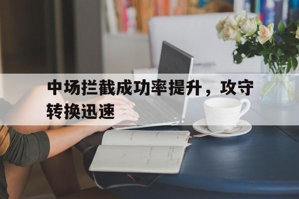 KOK真人_中场拦截成功率提升，攻守转换迅速的简单介绍
